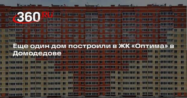Еще один дом построили в ЖК «Оптима» в Домодедове