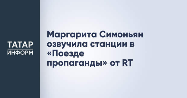 Маргарита Симоньян озвучила станции в «Поезде пропаганды» от RT