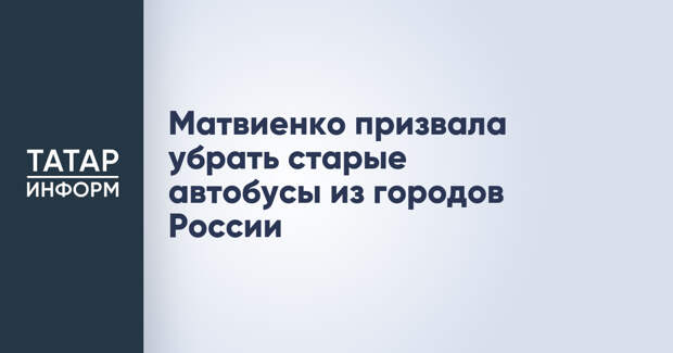Матвиенко призвала убрать старые автобусы из городов России