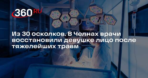В Челнах медики восстановили девушке лицо из осколков после серьезной травмы