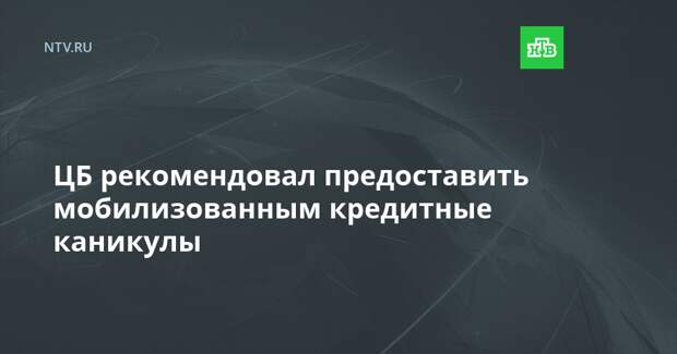 ЦБ рекомендовал предоставить мобилизованным кредитные каникулы