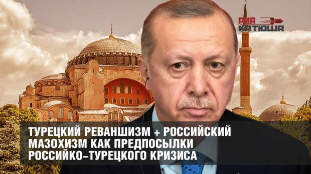 Турецкий реваншизм + российский мазохизм как предпосылки кризиса