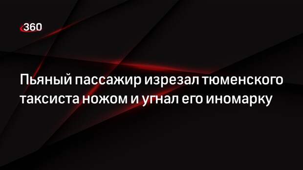 Пьяный пассажир изрезал тюменского таксиста ножом и угнал его иномарку