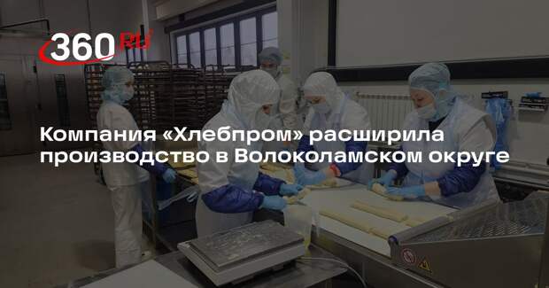 Компания «Хлебпром» расширила производство в Волоколамском округе