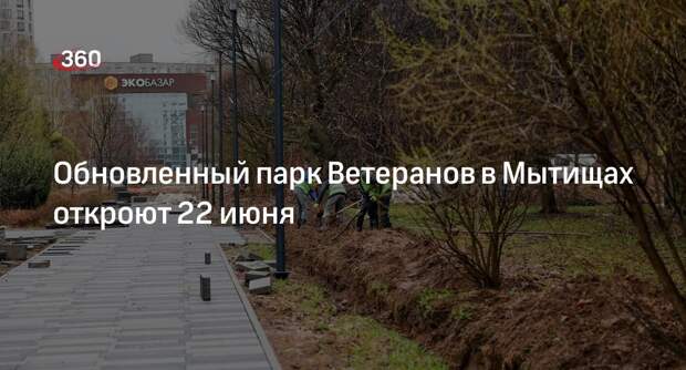 Обновленный парк Ветеранов в Мытищах откроют 22 июня