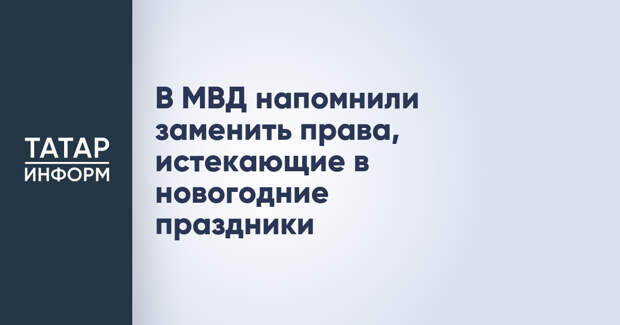 В МВД напомнили заменить права, истекающие в новогодние праздники