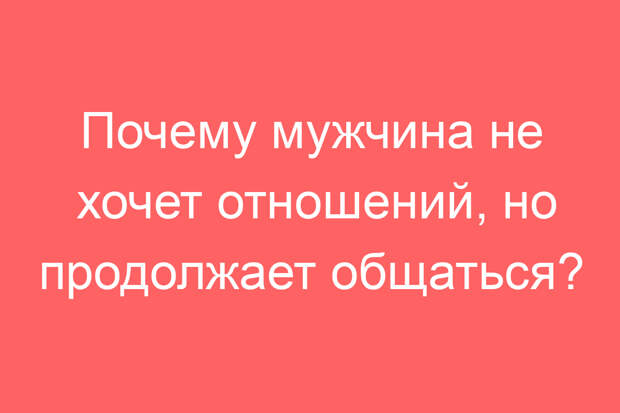 Почему мужчина не хочет отношений, но продолжает общаться?