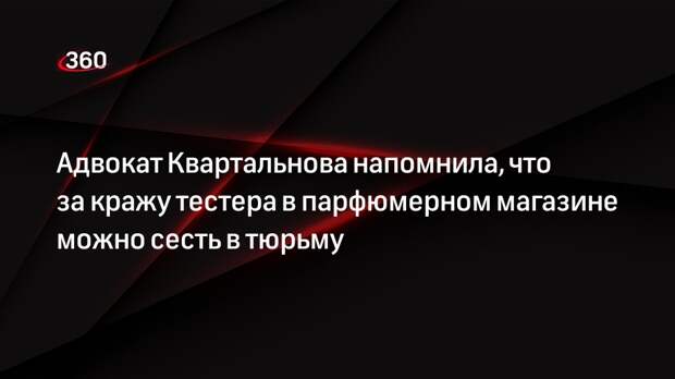 Адвокат Квартальнова напомнила, что за кражу тестера в парфюмерном магазине можно сесть в тюрьму