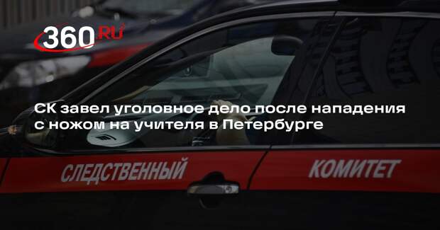СК завел уголовное дело после нападения с ножом на учителя в Петербурге