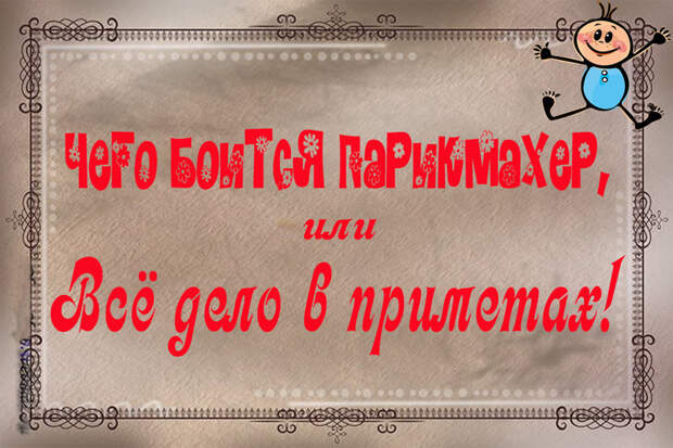 Чего боится парикмахер, или Всё дело в приметах! факты, юмор