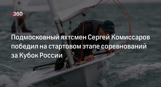 Подмосковный яхтсмен Сергей Комиссаров победил на стартовом этапе соревнований за Кубок России