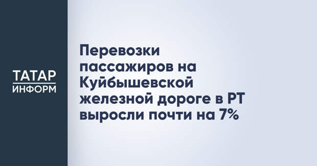 Перевозки пассажиров на Куйбышевской железной дороге в РТ выросли почти на 7%
