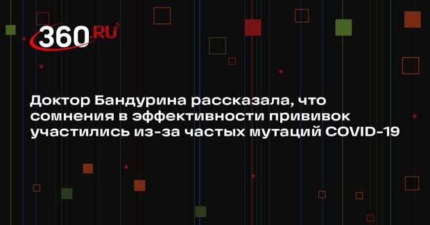 Доктор Бандурина рассказала, что сомнения в эффективности прививок участились из-за частых мутаций COVID-19