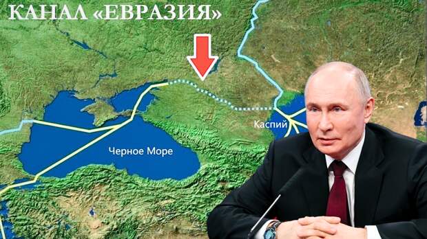 Россия готова достать из-под сукна проект грандиозного канала “Евразия” из Чёрного моря в Каспий, он станет спасением для Ирана и Казахстана
