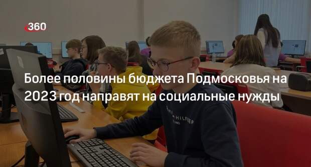 Более половины бюджета Подмосковья на 2023 год направят на социальные нужды