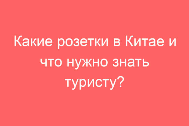 Какие розетки в Китае и что нужно знать туристу?