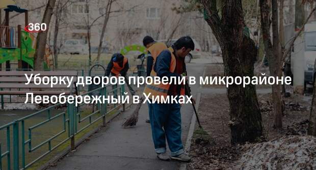 Уборку дворов провели в микрорайоне Левобережный в Химках