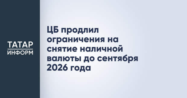 ЦБ продлил ограничения на снятие наличной валюты до сентября 2026 года