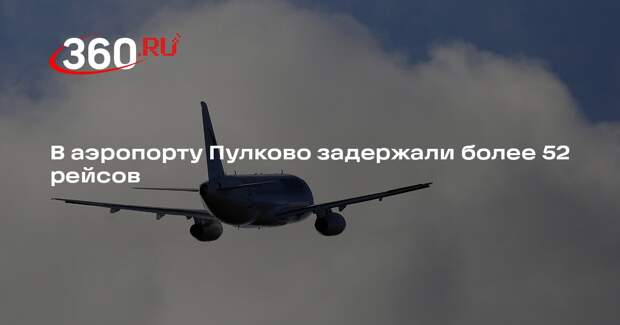 В аэропорту Пулково задержали более 52 рейсов