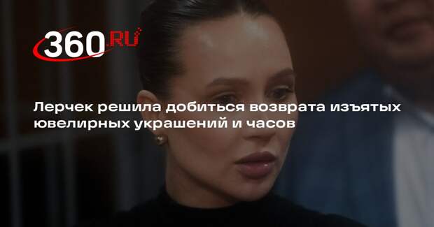 Адвокат Лерчек подал в ходатайство с требованием вернуть ей украшения и часы