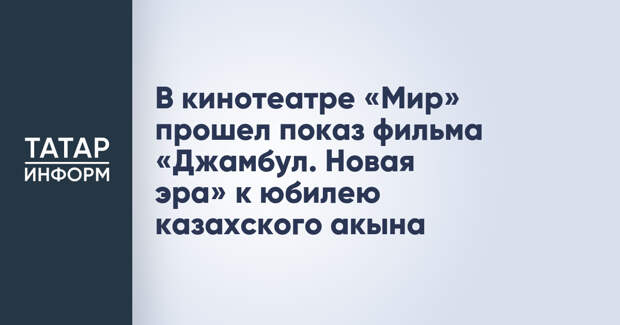В кинотеатре «Мир» прошел показ фильма «Джамбул. Новая эра» к юбилею казахского акына