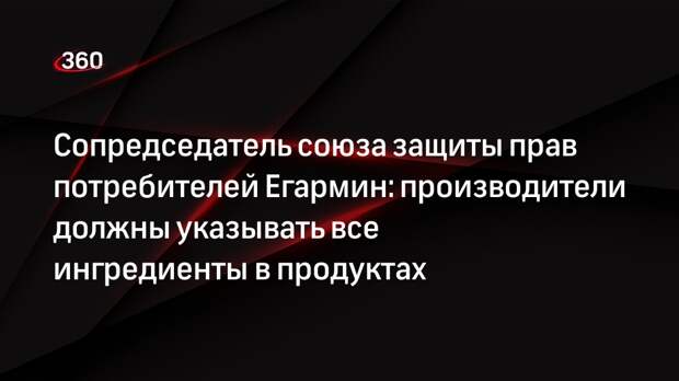 Сопредседатель союза защиты прав потребителей Егармин: производители должны указывать все ингредиенты в продуктах