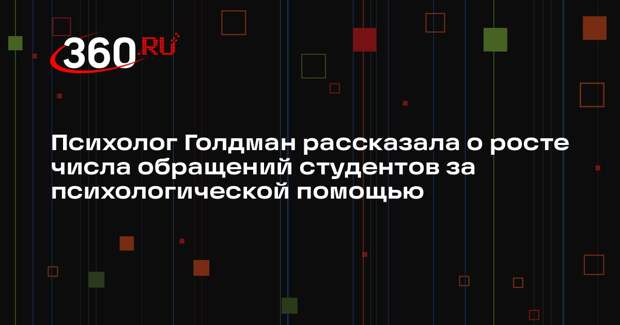 Психолог Голдман рассказала о росте числа обращений студентов за психологической помощью