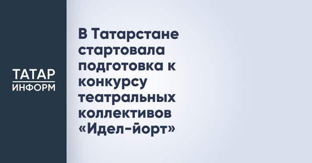 В Татарстане стартовала подготовка к конкурсу театральных коллективов «Идел-йорт»