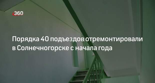 Порядка 40 подъездов отремонтировали в Солнечногорске с начала года