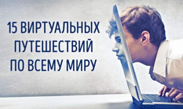 15 уголков планеты, которые можно посетить, не вставая со стула