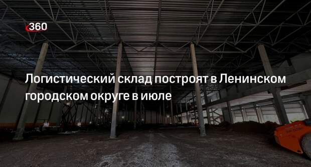 Логистический склад построят в Ленинском городском округе в июле