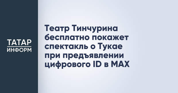 Театр Тинчурина бесплатно покажет спектакль о Тукае при предъявлении цифрового ID в MAX