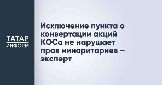 Исключение пункта о конвертации акций КОСа не нарушает прав миноритариев – эксперт