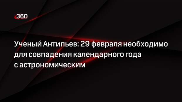 Ученый Антипьев: 29 февраля необходимо для совпадения календарного года с астрономическим