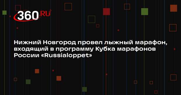 Нижний Новгород провел лыжный марафон, входящий в программу Кубка марафонов России «Russialoppet»