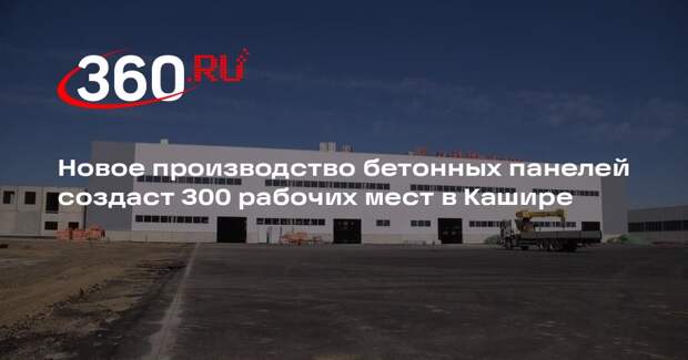 Новое производство бетонных панелей создаст 300 рабочих мест в Кашире