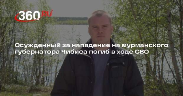 Осужденный за нападение на мурманского губернатора Чибиса погиб в ходе СВО