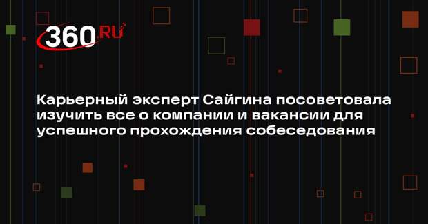 Карьерный эксперт Сайгина посоветовала изучить все о компании и вакансии для успешного прохождения собеседования