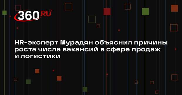 HR-эксперт Мурадян объяснил причины роста числа вакансий в сфере продаж и логистики