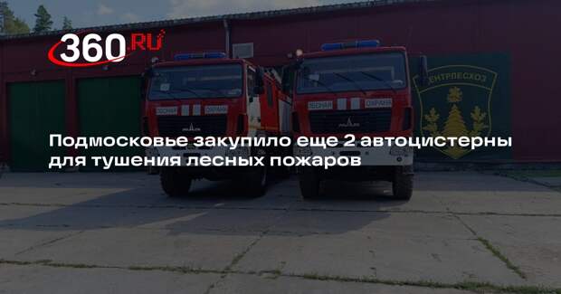 Подмосковье закупило еще 2 автоцистерны для тушения лесных пожаров