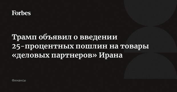 Трамп объявил о введении 25-процентных пошлин на товары «деловых партнеров» Ирана