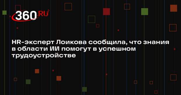 HR-эксперт Лоикова сообщила, что знания в области ИИ помогут в успешном трудоустройстве