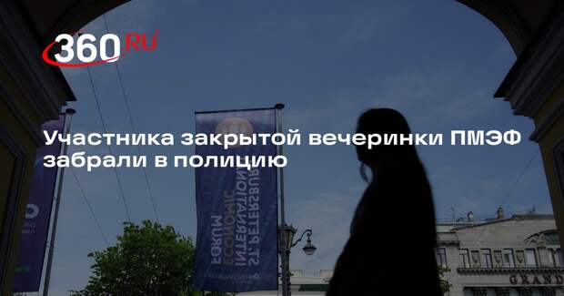 Участника закрытой вечеринки ПМЭФ забрали в полицию