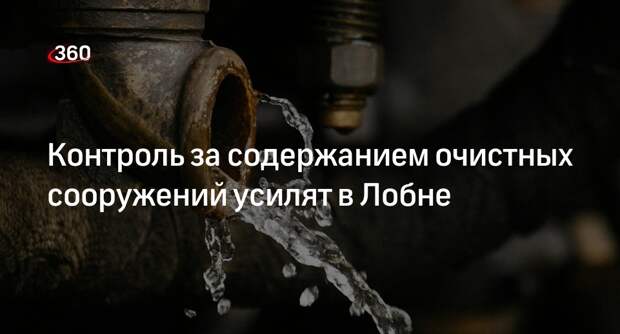 Контроль за содержанием очистных сооружений усилят в Лобне
