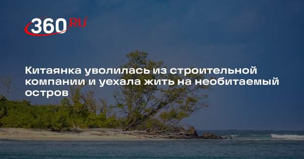 Китаянка уволилась из строительной компании и уехала жить на необитаемый остров
