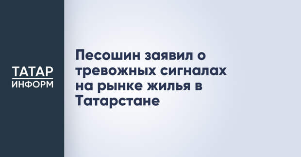 Песошин заявил о тревожных сигналах на рынке жилья в Татарстане