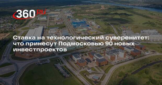 Подмосковье усилит техсуверенитет реализацией 90 инвестпроектов до конца года