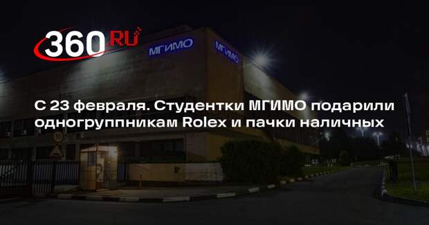 Студентки МГИМО подарили одногруппникам Rolex и пачки наличных к 23 февраля