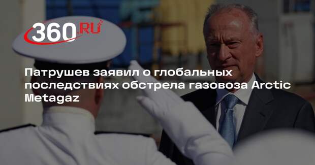 Патрушев: обстрел ВСУ газовоза Arctic Metagaz грозит экологической катастрофой