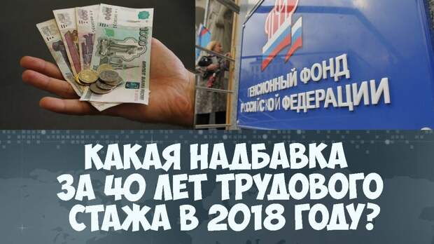 Надбавка к пенсии за 40 лет трудового стажа в 2018. Главные новости сегодня 28.09.2018 г.